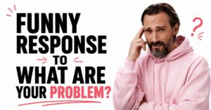 funny response to what are your problem