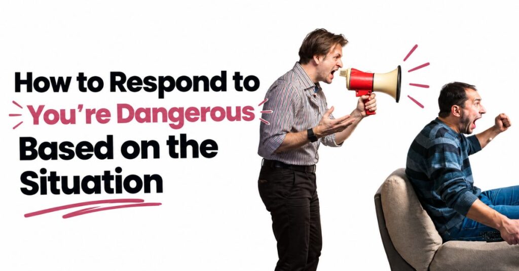 how to respond to you're dangerous