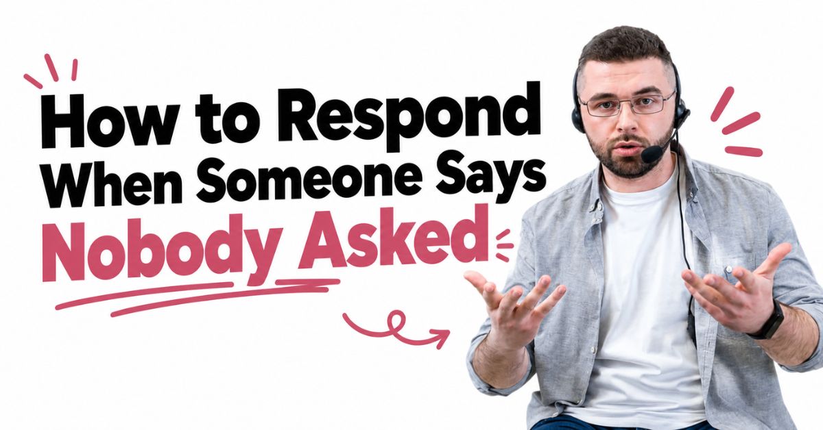 How to Respond When Someone Says Nobody Asked (Easy Tips)